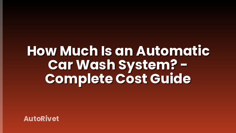 How Much Is an Automatic Car Wash System? - Complete Cost Guide