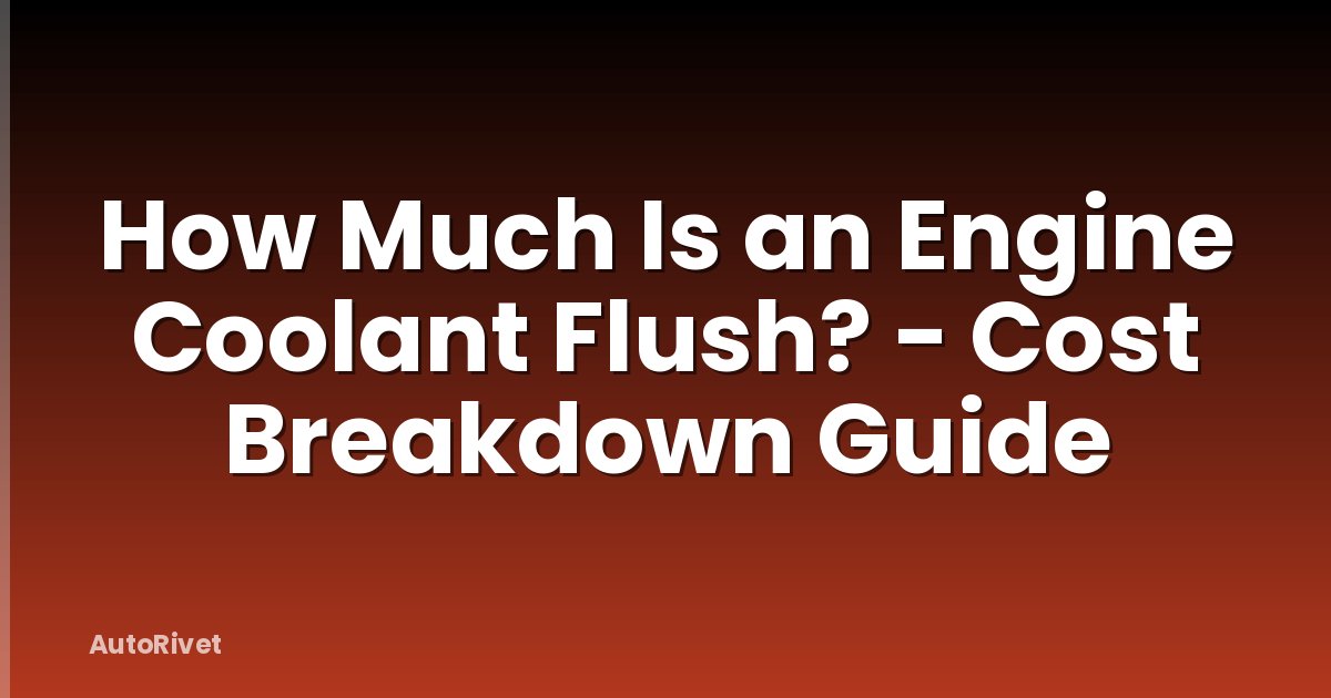 How Much Is an Engine Coolant Flush? - Cost Breakdown Guide