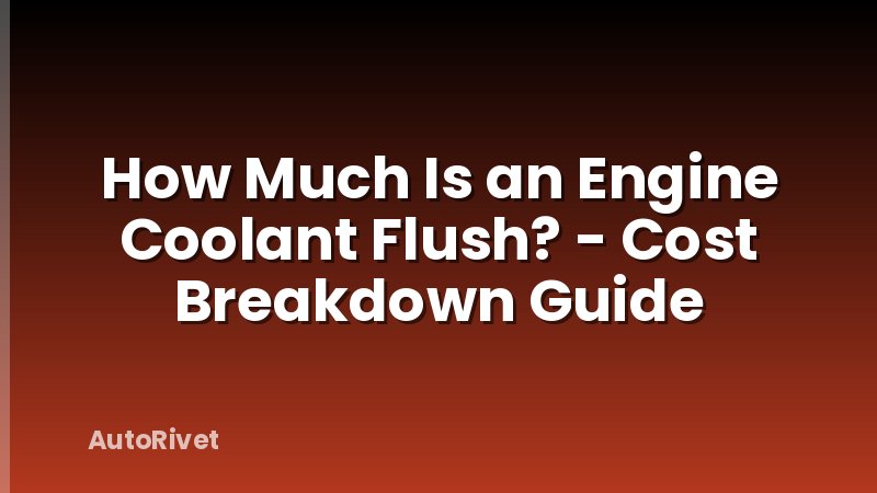 How Much Is an Engine Coolant Flush? - Cost Breakdown Guide