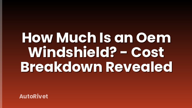 How Much Is an Oem Windshield? - Cost Breakdown Revealed