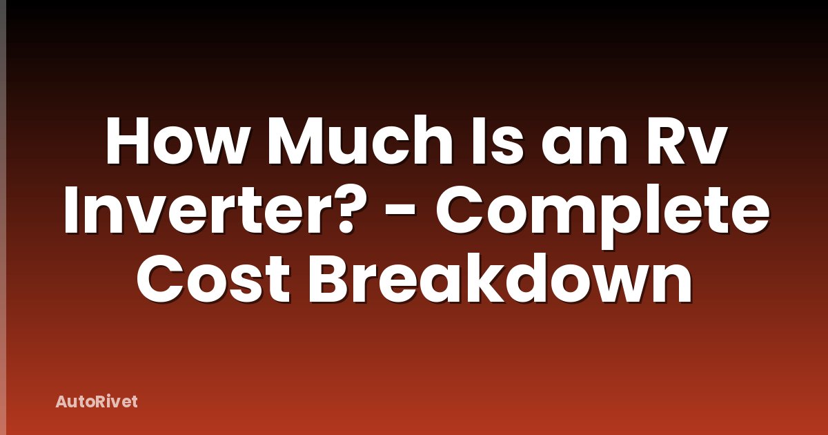 How Much Is an Rv Inverter? - Complete Cost Breakdown