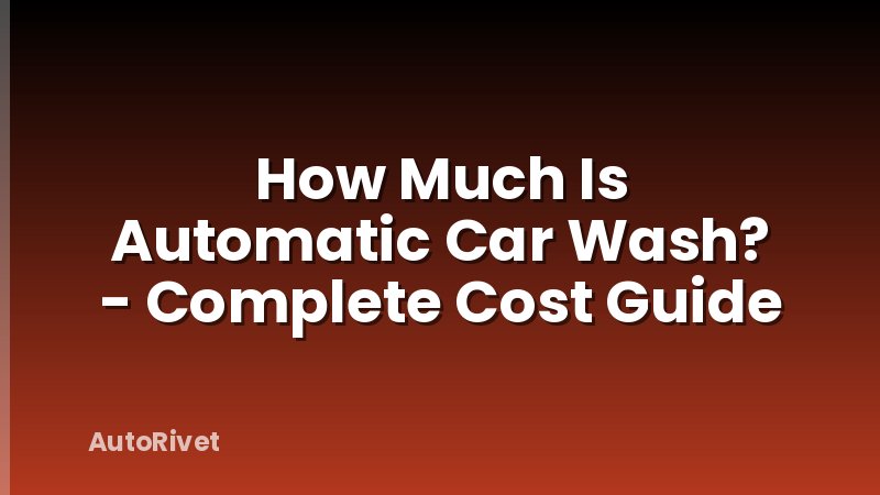 How Much Is Automatic Car Wash? - Complete Cost Guide