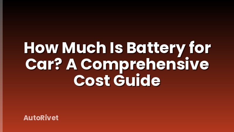 How Much Is Battery for Car? A Comprehensive Cost Guide