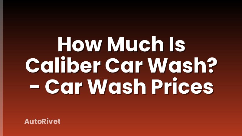 How Much Is Caliber Car Wash? - Car Wash Prices