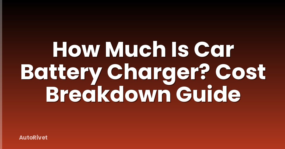 How Much Is Car Battery Charger? Cost Breakdown Guide