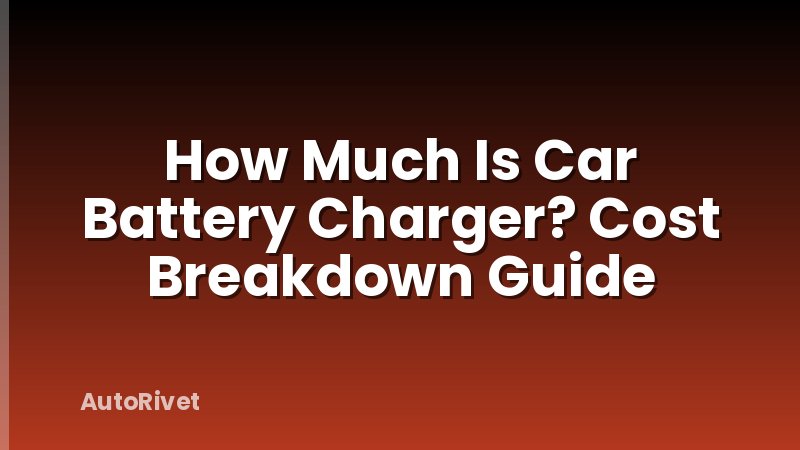 How Much Is Car Battery Charger? Cost Breakdown Guide