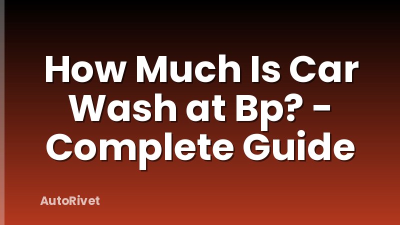 How Much Is Car Wash at Bp? - Complete Guide