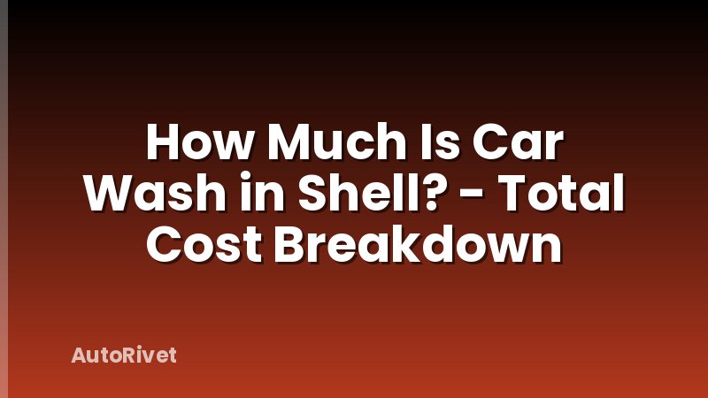 How Much Is Car Wash in Shell? - Total Cost Breakdown