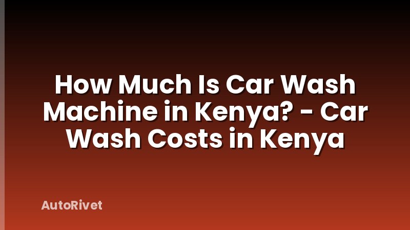 How Much Is Car Wash Machine in Kenya? - Car Wash Costs in Kenya