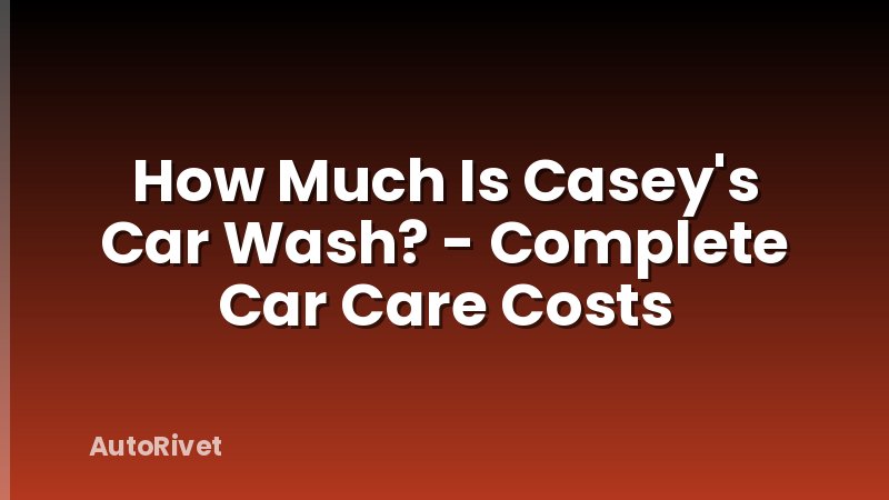 How Much Is Casey's Car Wash? - Complete Car Care Costs
