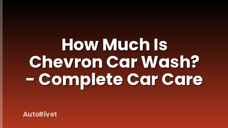How Much Is Chevron Car Wash? - Complete Car Care