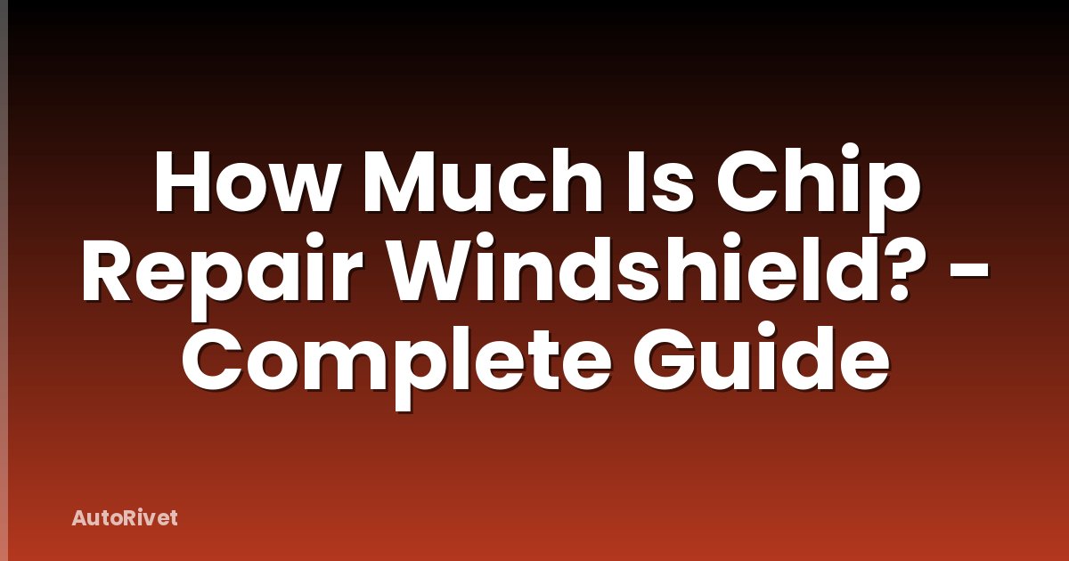 How Much Is Chip Repair Windshield? - Complete Guide