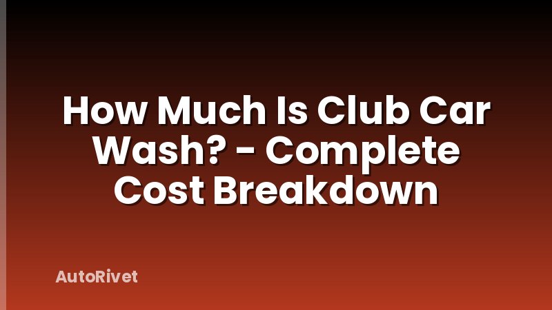 How Much Is Club Car Wash? - Complete Cost Breakdown