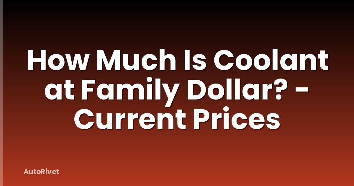 How Much Is Coolant at Family Dollar? - Current Prices
