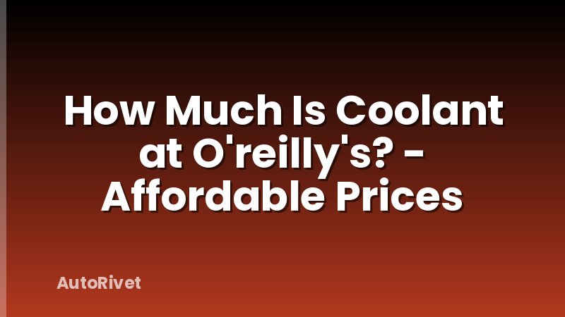 How Much Is Coolant at O'reilly's? - Affordable Prices