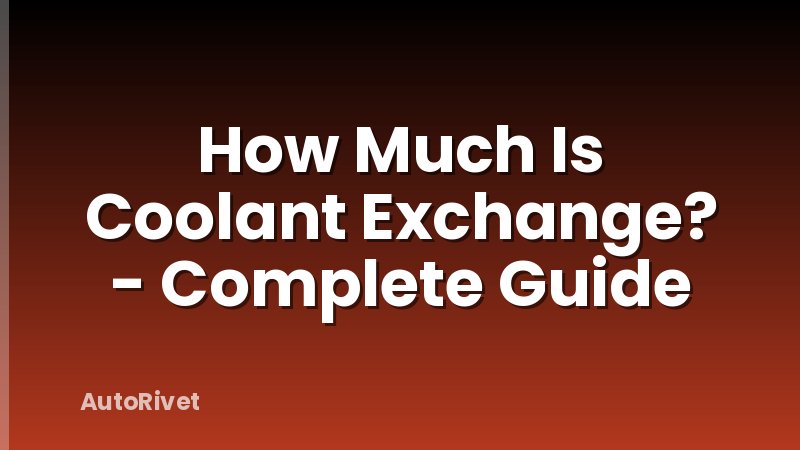 How Much Is Coolant Exchange? - Complete Guide