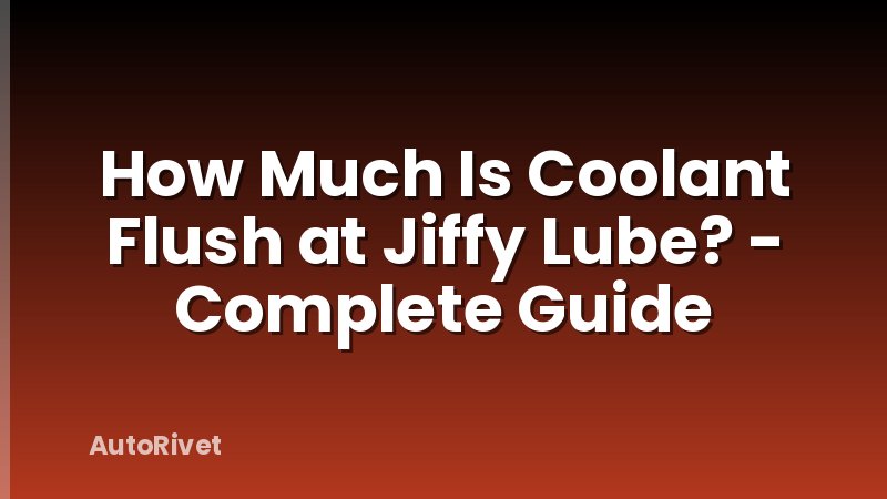 How Much Is Coolant Flush at Jiffy Lube? - Complete Guide