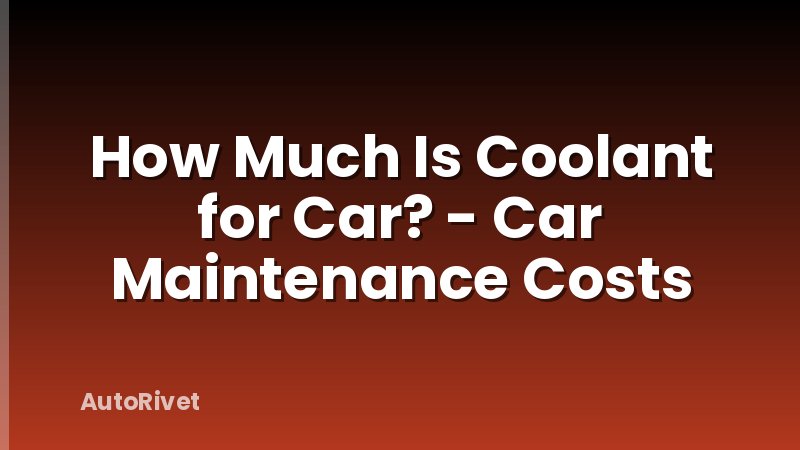 How Much Is Coolant for Car? - Car Maintenance Costs