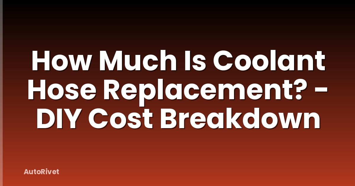 How Much Is Coolant Hose Replacement? - DIY Cost Breakdown