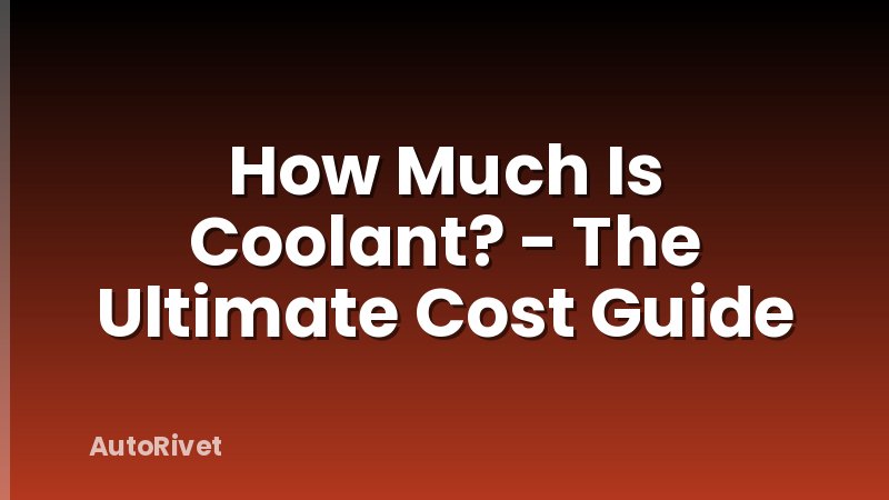 How Much Is Coolant? - The Ultimate Cost Guide