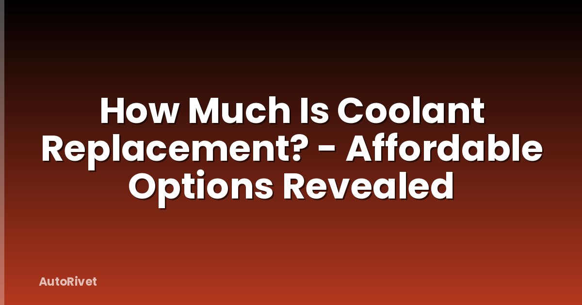 How Much Is Coolant Replacement? - Affordable Options Revealed