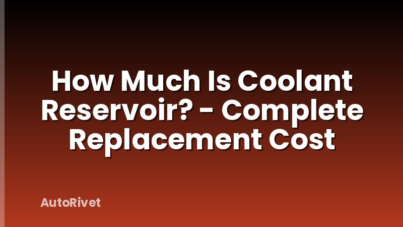 How Much Is Coolant Reservoir? - Complete Replacement Cost