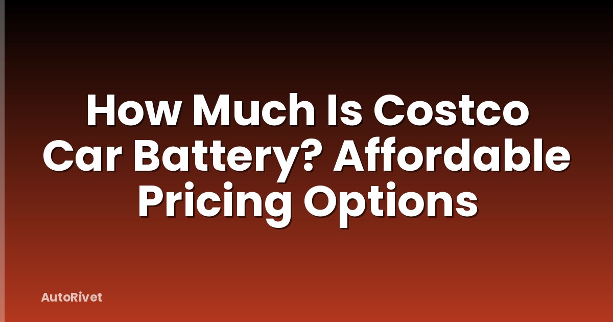 How Much Is Costco Car Battery? Affordable Pricing Options