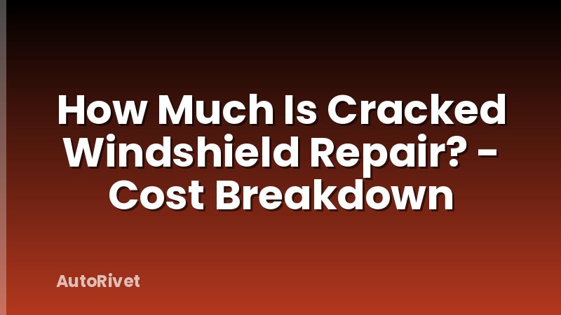 How Much Is Cracked Windshield Repair? - Cost Breakdown