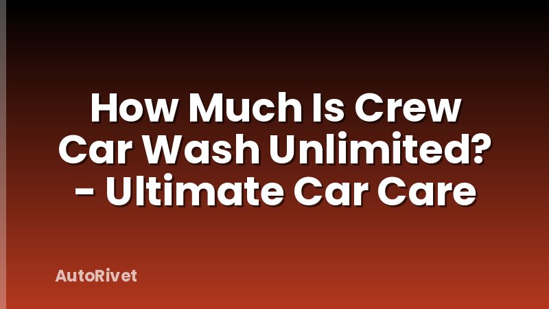 How Much Is Crew Car Wash Unlimited? - Ultimate Car Care