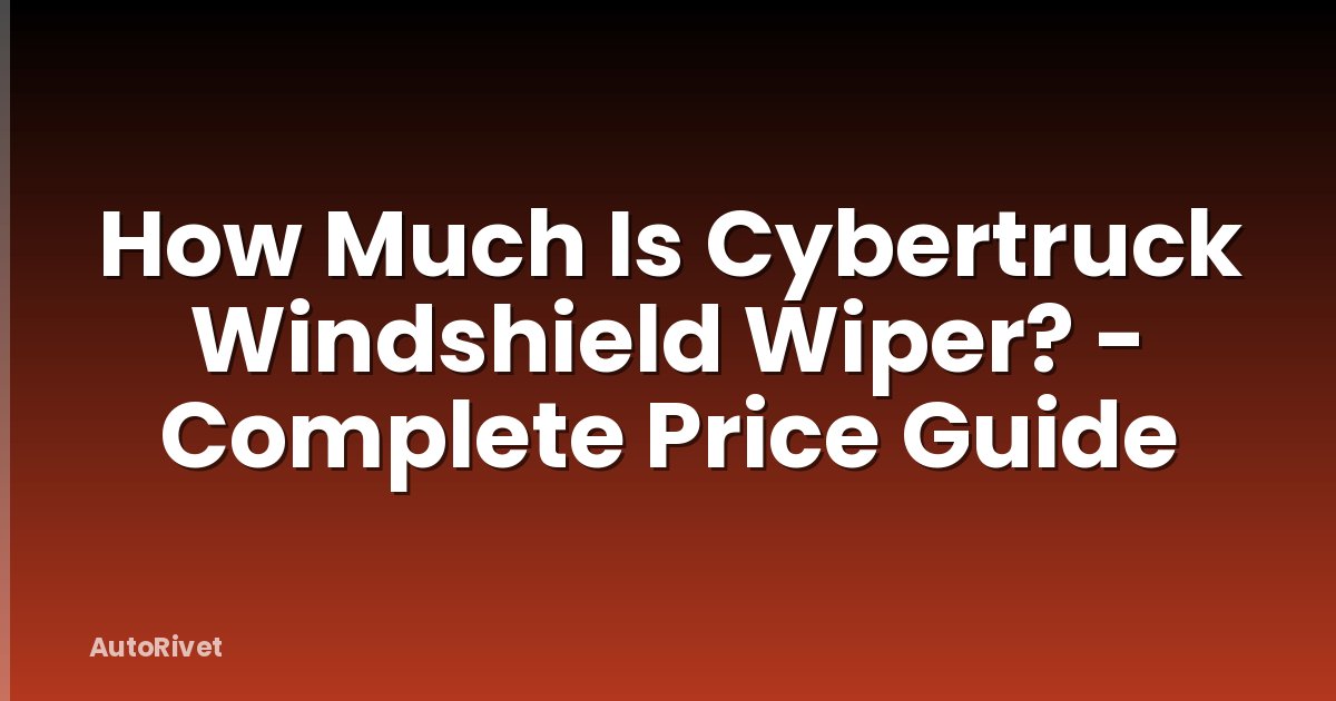 How Much Is Cybertruck Windshield Wiper? - Complete Price Guide