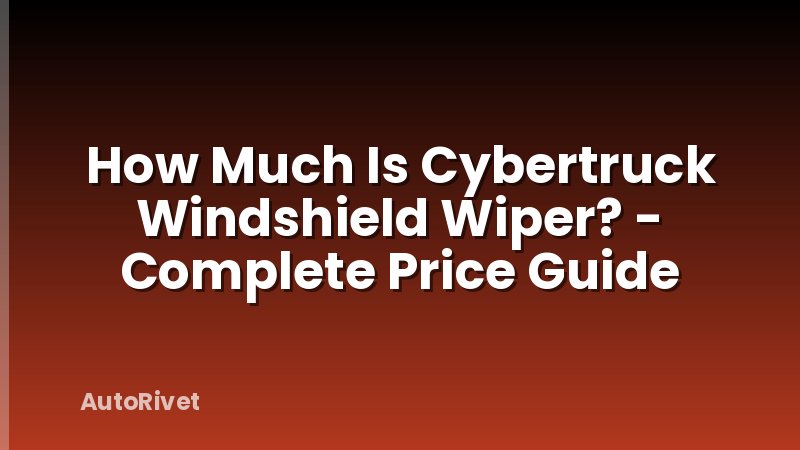 How Much Is Cybertruck Windshield Wiper? - Complete Price Guide