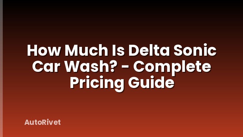 How Much Is Delta Sonic Car Wash? - Complete Pricing Guide