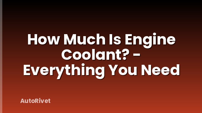 How Much Is Engine Coolant? - Everything You Need