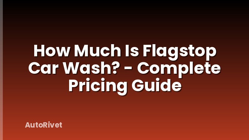 How Much Is Flagstop Car Wash? - Complete Pricing Guide