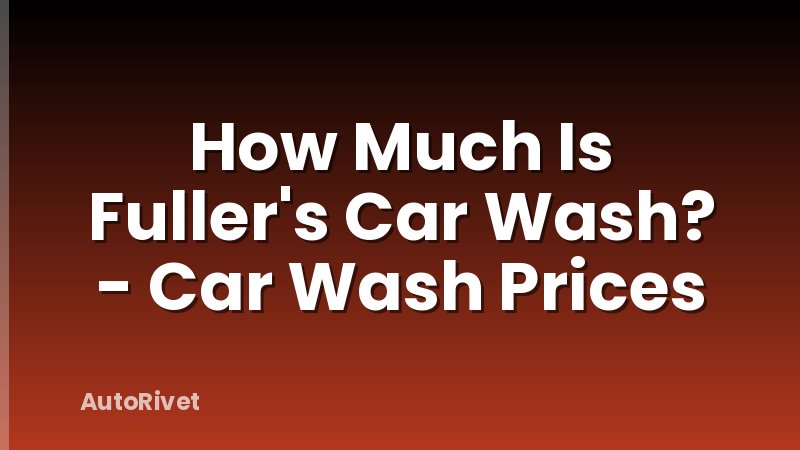 How Much Is Fuller's Car Wash? - Car Wash Prices