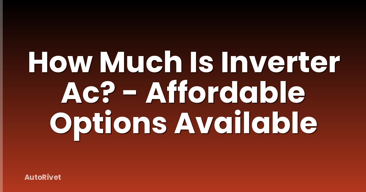 How Much Is Inverter Ac? - Affordable Options Available