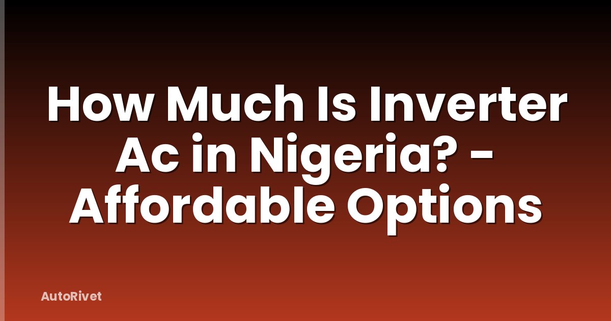 How Much Is Inverter Ac in Nigeria? - Affordable Options