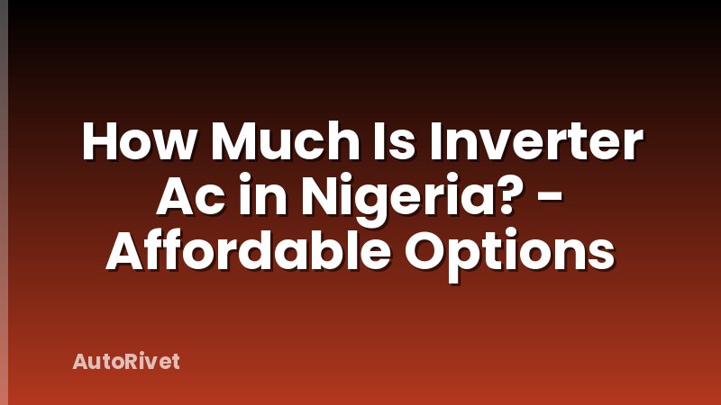 How Much Is Inverter Ac in Nigeria? - Affordable Options