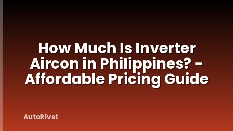 How Much Is Inverter Aircon in Philippines? - Affordable Pricing Guide