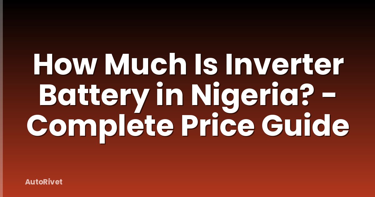 How Much Is Inverter Battery in Nigeria? - Complete Price Guide