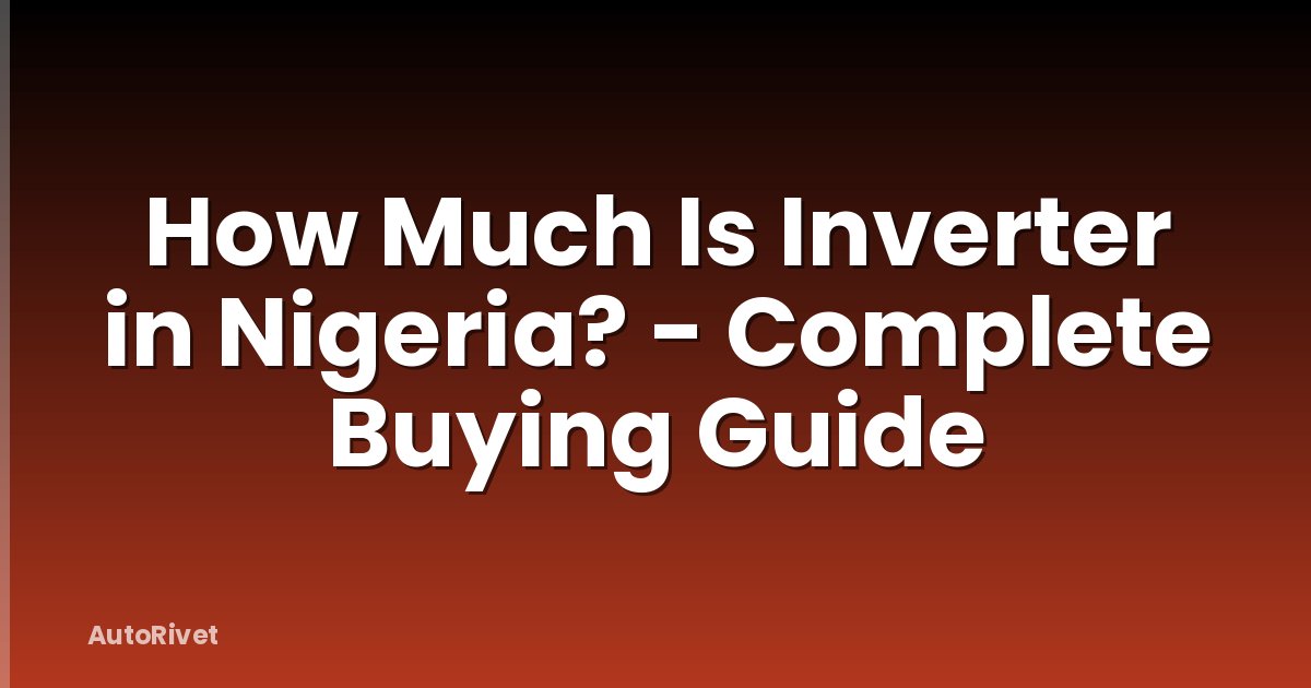 How Much Is Inverter in Nigeria? - Complete Buying Guide