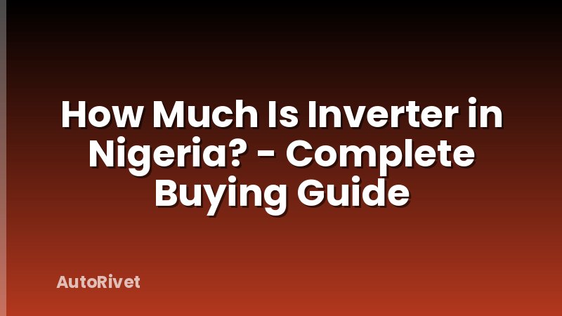 How Much Is Inverter in Nigeria? - Complete Buying Guide