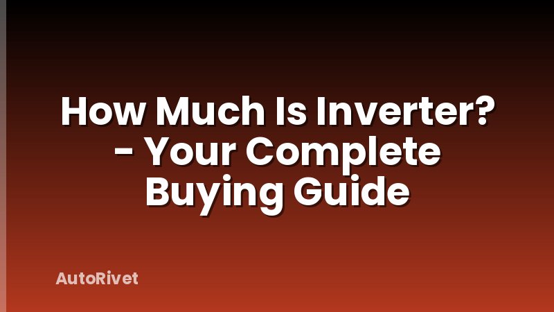 How Much Is Inverter? - Your Complete Buying Guide