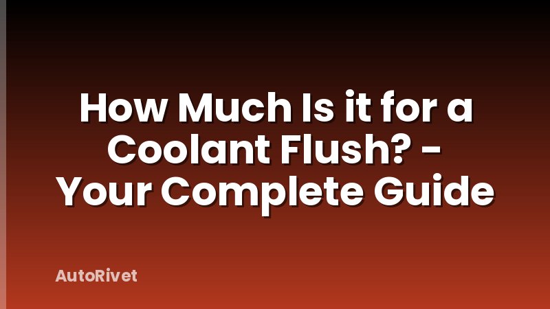 How Much Is it for a Coolant Flush? - Your Complete Guide