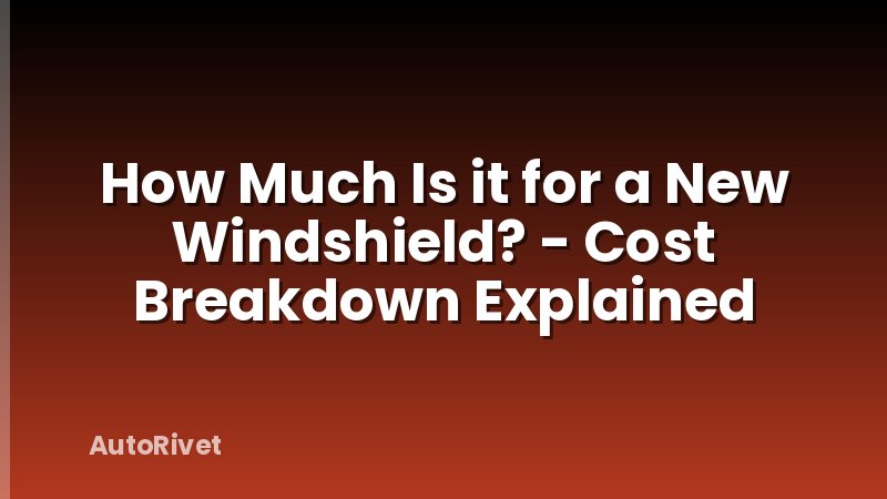 How Much Is it for a New Windshield? - Cost Breakdown Explained