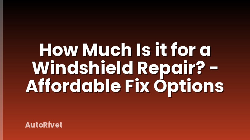 How Much Is it for a Windshield Repair? - Affordable Fix Options
