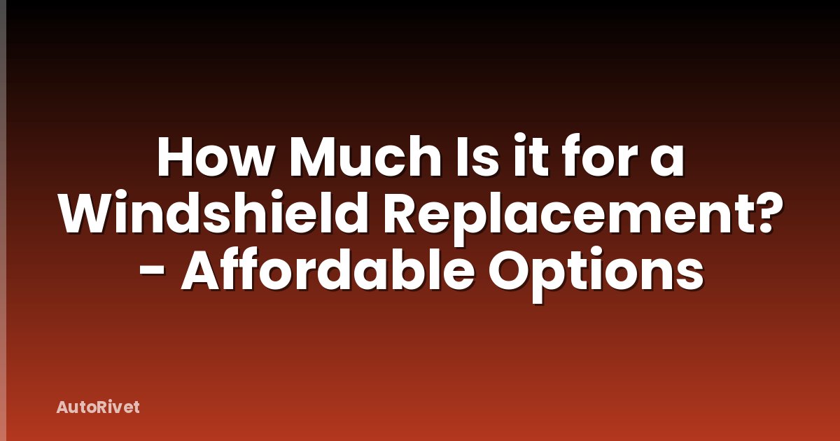 How Much Is it for a Windshield Replacement? - Affordable Options