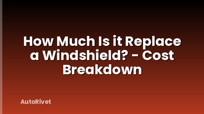 How Much Is it Replace a Windshield? - Cost Breakdown