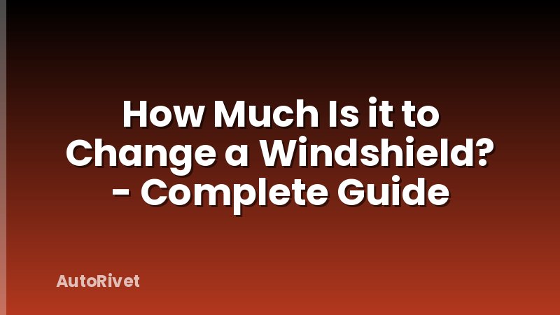 How Much Is it to Change a Windshield? - Complete Guide