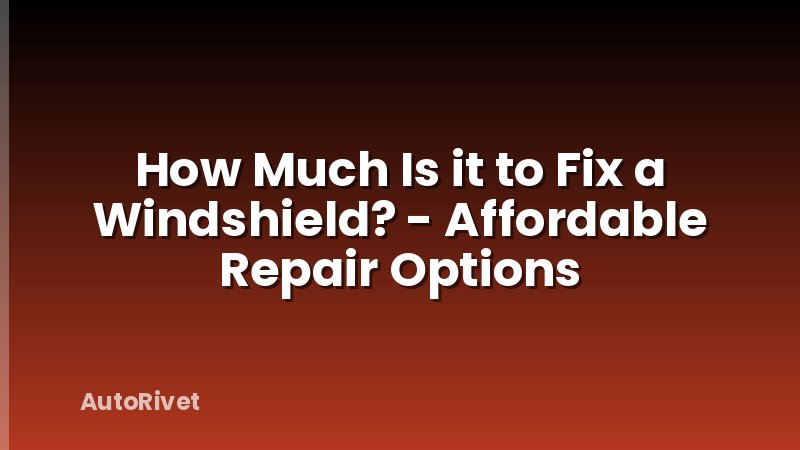 How Much Is it to Fix a Windshield? - Affordable Repair Options